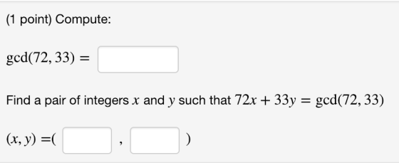 (1 point) Compute: gcd(72, 33)- Find a pair of integers x and y such that 72x + 33y gcd(72, 33)