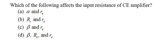 Which of the following affects the input resistance of CE amplifier? (a) α and (b) R andir (c) B andr (d) β, Re, and