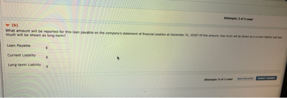 Attempts: 2 of 2 used What amount will be reported for this loan payable on the companys statement of financial position muc