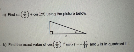 a) Find sin( 2 ) + cos(20) using the picture below. 0 12 b) Find the exact value of cos s(3) if sin(x) = 13 and x is in quadr