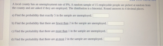 A local county has an unemployment rate of 8%. A random sample of 15 employable people are picked at random from the county a