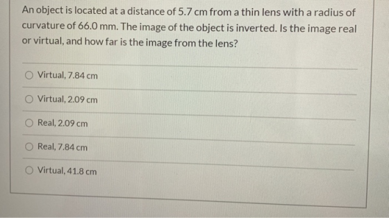 An object is located at a distance of 5.7 cm from a thin lens with a radius of curvature of 66.0 mm. The image of the object