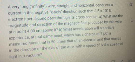 A very long (infinity) wire, straight and horizontal, conducts a current in the negative x-axis direction such that 3.5 x