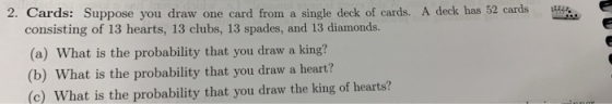 . 2. Cards: Suppose you draw one card from a single deck of cards. A deck has 52 cards consisting of 13 hearts, 13 clubs, 13
