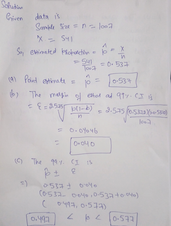 Solution Given data is Sample Size = n - 1007 X = Syl ^ So, estimated propoletion 10 = x и =541 =0.537 Too7 (a) Point estimat
