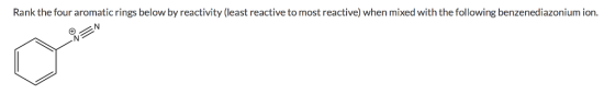 Rank the four aromatic rings below by reactivity (least reactive to most reactive) when mixed with the following benzenediazo