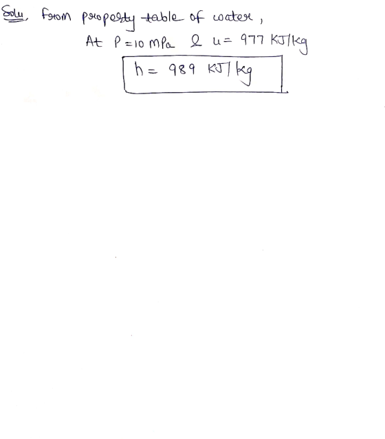 Soly, from property table of water, At P=10 mpa & u= 977 KJ/kg [h= 989 KJ 1 kg