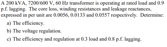 A 200 kVA, 7200/600 V, 60 Hz transformer is operating at rated load and 0.9 p.f. lagging. The core loss, winding resistances