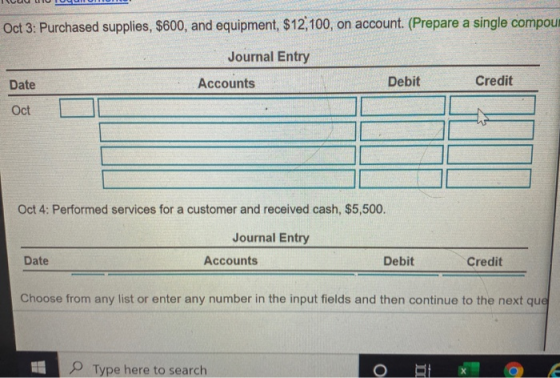 uc Oct 3: Purchased supplies, $600, and equipment, $12, 100, on account. (Prepare a single compoun Journal Entry Date Account