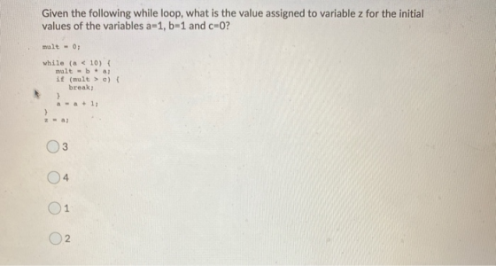 Given the following while loop, what is the value assigned to variable z for the initial values of the variables a=1, b=1 and