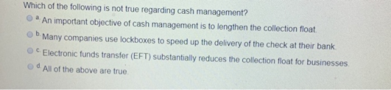 Which of the following is not true regarding cash management? a. An important objective of cash management is to lengthen the