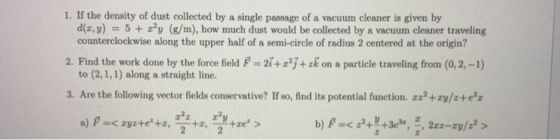 1. If the density of dust collected by a single passage of a vacuum cleaner is given by d(x,y) = 5 + xy (k/m), how much dust