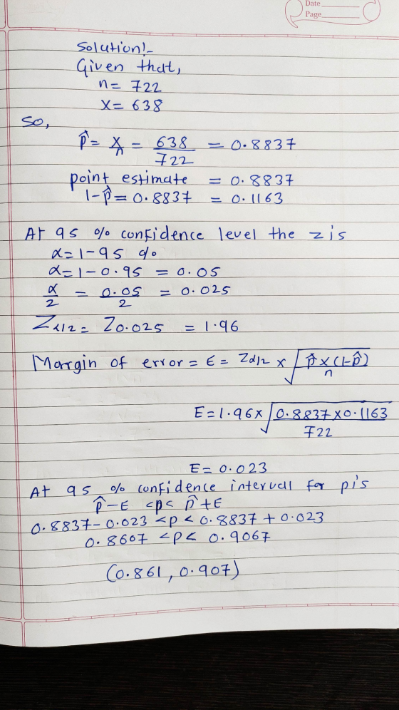 Date Page solution! Given that, n=722 X=638 so, P= * = 638 = 0.8837 +22 point estimate 1-p= 0.8837 =0.8837 = 0.1163 At as %