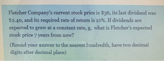 Fletcher Companys current stock price is $36, its last dividend was $2.40, and its required rate of return is 12%. If divide