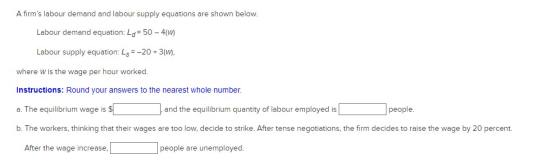 A firms labour demand and labour supply equations are shown below. Labour demand equation: Ld=50 - 4(W) Labour supply equati