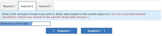 Required 1 Required 2 Required 3 What is the companys break-even point in dollar sales based on the current sales mix? (Do n