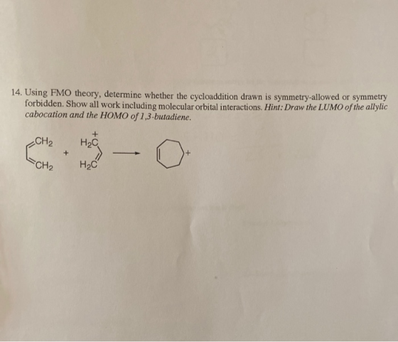 14. Using FMO theory, determine whether the cycloaddition drawn is symmetry-allowed or symmetry forbidden. Show all work incl
