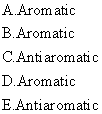 A Arom atic B.Aromatic C.Antiaromatic D Aromatic E Antiaromatic