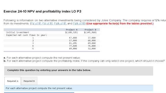 Exercise 24-10 NPV and profitability index LO P3 Following is information on two alternative investments being considered by