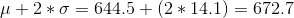 μ + 2 * σ 644.5 + (2 * 14.1) = 672.7