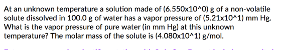 At an unknown temperature a solution made of (6.550x10^0) g of a non-volatile solute dissolved in 100.0 g of water has a vapo