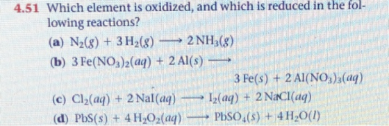 4.51 Which element is oxidized, and which is reduced in the fol- lowing reactions? (a) N2(g) + 3H2(8) — 2 NH3(g) (b) 3 Fe(NO3