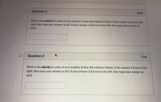 U Question 1 8 pts What is the velocity (in units of m/s) of glider A after the collision? (Note: If the answer is 8 m/s to t