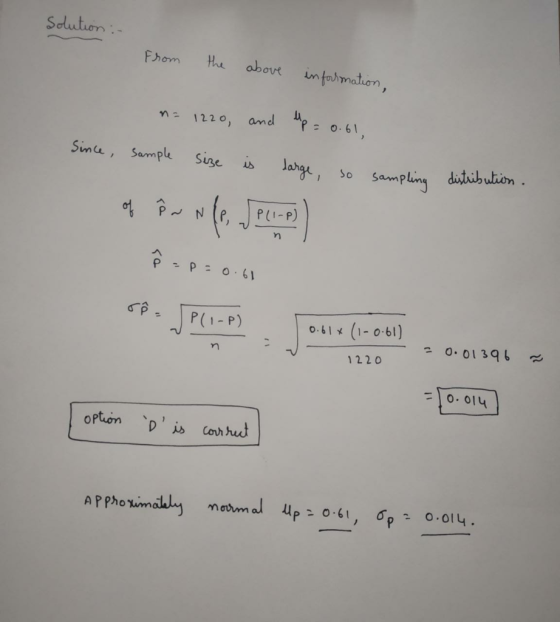 Solution :- From the above inforrmation, = 1220, and Up = 0.61 Since sample size is large, so sampling distribut of fw in Ge