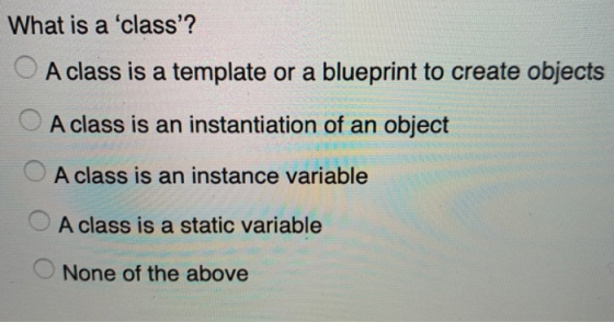 What is a class? O A class is a template or a blueprint to create objects O A class is an instantiation of an object O A cl