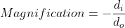 Magnification =- \frac{d_{i}}{d_{o}}