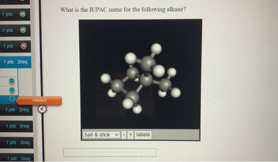 What is the IUPAC name for the following alkane? 1 pts .1 pts 1 pts 1 pts 2req O a Visited 1 pts 2rea 1 pts 2req ball & stick