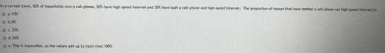 lnacertain tom, 6 % of hoseholds own a cell phone, sos have h ghspeed Internet and 30% have both a cell-phone and high oa. 10% peed internet. The proportion of hoses that have neither acea phone nor high speed htme is @e.. This is impossible, as the values add up to more than ข00%