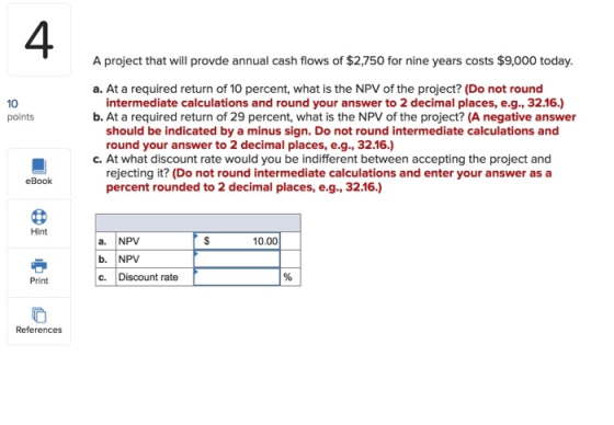 A project that will provde annual cash flows of $2,750 for nine years costs $9,000 today. a. At a required return of 10 perce