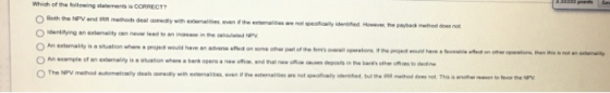 B333 poinds Which of the following statements is CORRECT? O Both the NPV and IRR methods deal aomedtly with extemalities even