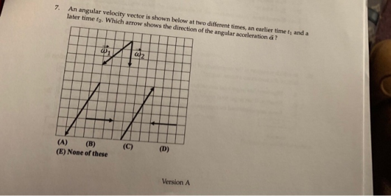 7. An angular velocity vector is shown below at two different times, an earlier time t, and a later time t2. Which arrow show