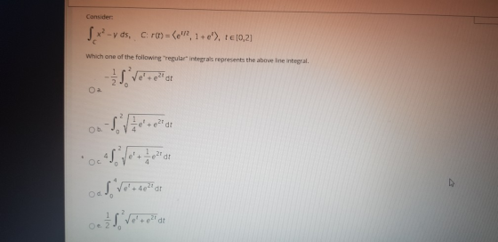 Consider: S x2-yds, C: r(t) = (e? 2, 1+e), te[0,2] Which one of the following regular integrals represents the above line