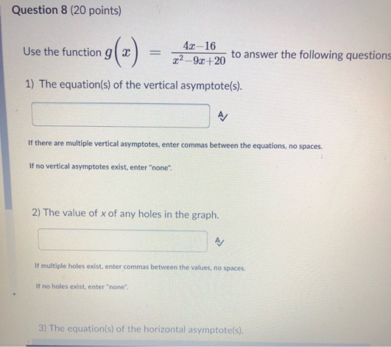 Question 8 (20 points) Use the function g( 3 40-16 Yon to answer the following questions 1) The equation(s) of the vertical a