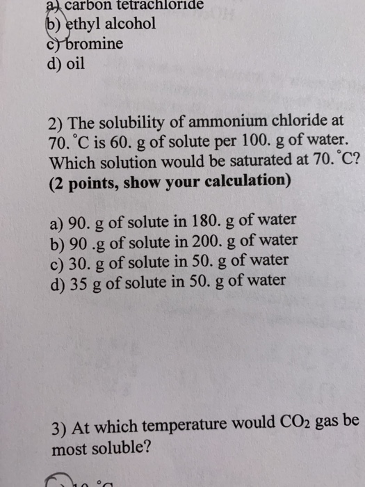 a) carbon tetrachloride b) ethyl alcohol cbromine d) oil 2) The solubility of ammonium chloride at 70. °C is 60. g of solute