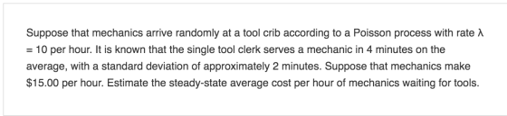 Suppose that mechanics arrive randomly at a tool crib according to a Poisson process with rate 1 = 10 per hour. It is known t