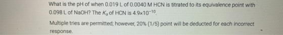 What is the pH of when 0.019 L of 0.0040 M HCN is titrated to its equivalence point with 0.098 L of NaOH? The Ka of HCN is 4.
