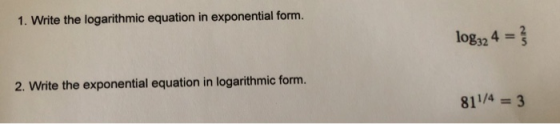 1. Write the logarithmic equation in exponential form. log32 4 = 3 2. Write the exponential equation in logarithmic form. 811