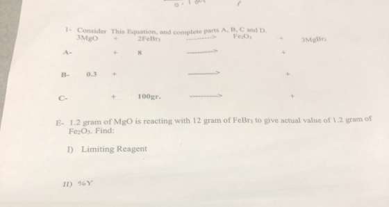 1- Consider This Equation, and complete parts A, B, C and D. 3MgO + FeO, 2FeBry 3MB 0.3 + 100gr. E 1.2 gram of MgO is reactin