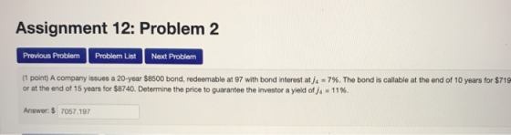 Assignment 12: Problem 2 Previous Problem Problem List Next Problem (1 point) A company issues a 20-year $8500 bond, redeemab