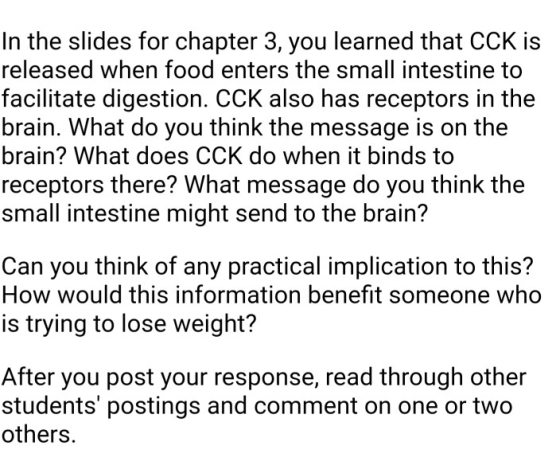 In the slides for chapter 3, you learned that CCK is released when food enters the small intestine to facilitate digestion. C