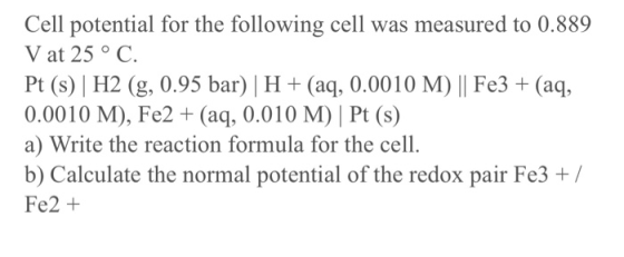 Cell potential for the following cell was measured to 0.889 V at 25 ° C Pt (s) H2 (g, 0.95 bar) H(aq, 0.0010 M) || Fe3 + (aq