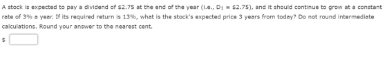 A stock is expected to pay a dividend of $2.75 at the end of the year (i.e., D1 = $2.75), and it should continue to grow at a