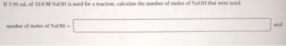 If 5.99 mL of 10.0 M NaOH is used for a reaction, calculate the number of moles of NaOH that were used. number of moles of Na