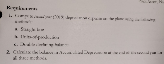 Plant Assets, Na Requirements 1. Compute second-year (2019) depreciation expense on the plane using the following methods: a.