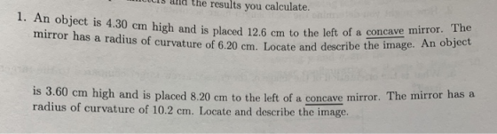 CS dld tne results you calculate. 1. An object is 4.30 cm high and is placed 12.6 cm to the left of a concave mirror. The mir