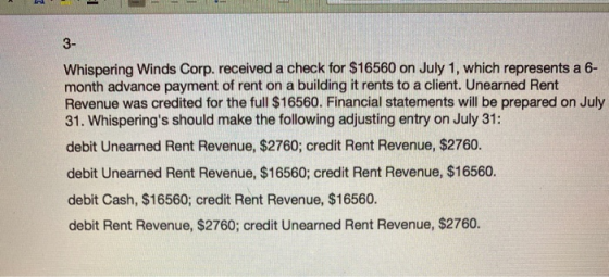 3 1 3- Whispering Winds Corp. received a check for $16560 on July 1, which represents a 6- month advance payment of rent on a